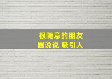 很随意的朋友圈说说 吸引人